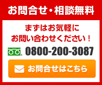 お問い合せ・相談無料｜まずはお気軽にお問合せください！｜0800-200-3087｜受付時間9：00～18：00｜定休日 日曜・祝日